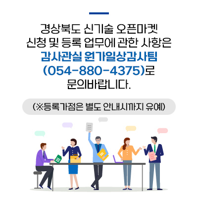 경상북도 신기술 오픈마켓 신청 및 등록 업무에 관한 사항은 감사관실 원가일상감사팀(054-880-4375)로 문의바랍니다. (※등록가점은 별도 안내시까지 유예)