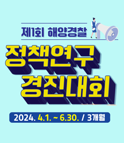 제1회 해양경찰 정책연구 경진대회 2024.4.1.~6.30. / 3개월