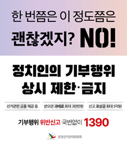 한 번쯤은 이 정도쯤은 괜찮겠지? NO! 정치인의 기부행위 상시 제한ㆍ금지 - 선거관련 금풍 제공 등, 받으면 과태료 최대 3천만원, 신고 포상금 최대 5억원 / 기부행위 위반신고 국번없이 1390 중앙선거관리위원회