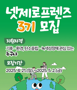 넷제로 프렌즈 3기 모집 - 지원자격 : 기후ㆍ환경, 탄소중립ㆍ녹색성장에 관심 있는 누구나 / 모집기간 : 2025. 4. 21.(월) ~ 2025. 5. 2.(금)