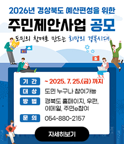 2026년 경상북도 예산편성을 위한 주민제안사업 공모 도민의 참여로 만드는 희망의 경북시대 - 기간 : ~ 2025. 7. 25.(금) 까지 / 대상 : 도민 누구나 참여가능 / 방법 : 경북도 홈페이지, 우편, 이메일, 주민e참여 / 문의 : 054-880-2157 / 자세히보기