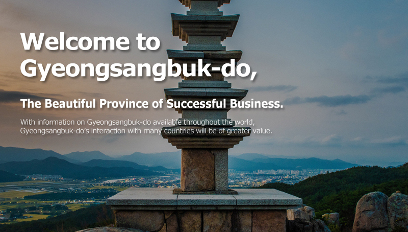 Welcome to Gyeongsangbuk-do, The Beautiful Province of Successful Business. With information on Gyeongsangbuk-do available throughout the world, Gyeongsangbuk-do’s interaction with many countries will be of greater value.